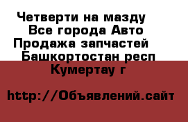 Четверти на мазду 3 - Все города Авто » Продажа запчастей   . Башкортостан респ.,Кумертау г.